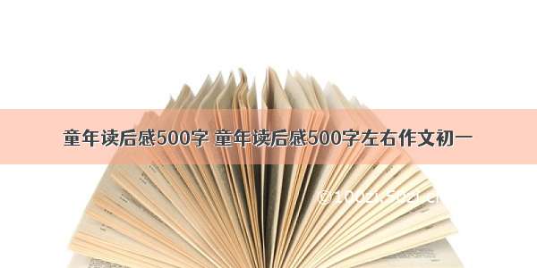 童年读后感500字 童年读后感500字左右作文初一