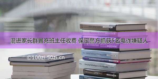 混进家长群冒充班主任收费 保定警方抓获5名电诈嫌疑人