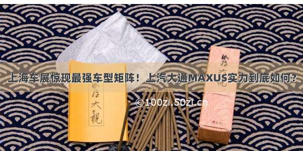 上海车展惊现最强车型矩阵！上汽大通MAXUS实力到底如何？