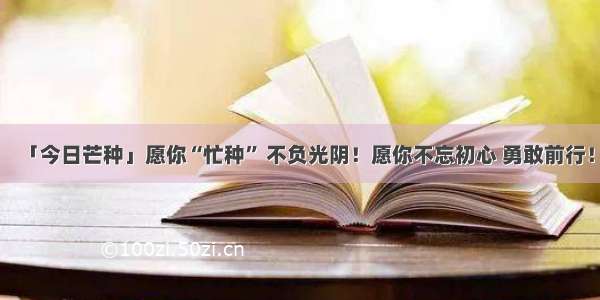 「今日芒种」愿你“忙种” 不负光阴！愿你不忘初心 勇敢前行！