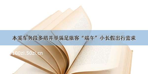 本溪车务段多措并举满足旅客“端午”小长假出行需求