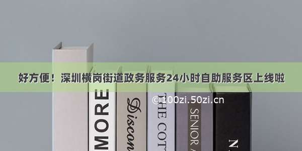 好方便！深圳横岗街道政务服务24小时自助服务区上线啦