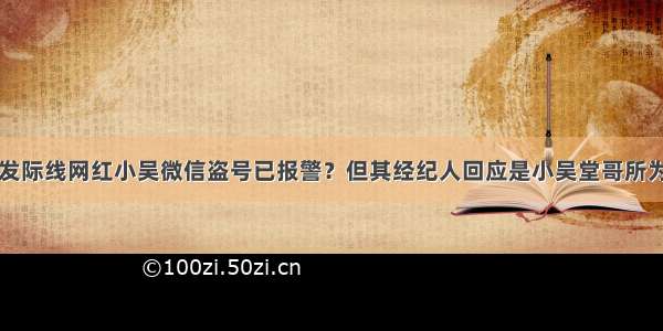 发际线网红小吴微信盗号已报警？但其经纪人回应是小吴堂哥所为