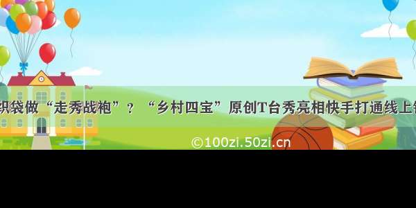 蔬果 编织袋做“走秀战袍”？“乡村四宝”原创T台秀亮相快手打通线上销售渠道