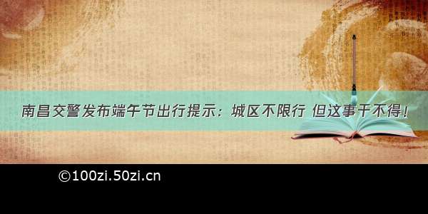 南昌交警发布端午节出行提示：城区不限行 但这事干不得！