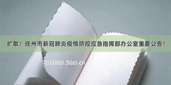 扩散！抚州市新冠肺炎疫情防控应急指挥部办公室重要公告！