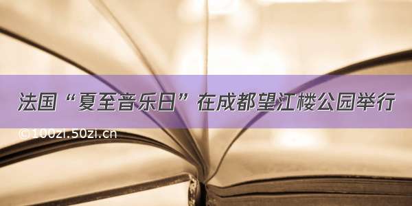 法国“夏至音乐日”在成都望江楼公园举行