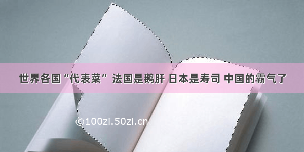 世界各国“代表菜” 法国是鹅肝 日本是寿司 中国的霸气了