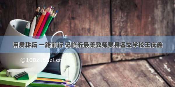 用爱耕耘 一路前行 记临沂最美教师费县睿文学校王庆鑫