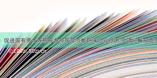 六部门：促进国有资本等积极参与民营节能环保企业纾困 合理化解股票质押风险