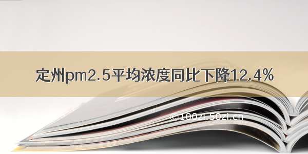 定州pm2.5平均浓度同比下降12.4%