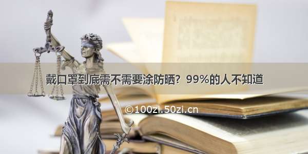 戴口罩到底需不需要涂防晒？99%的人不知道