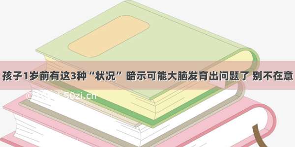 孩子1岁前有这3种“状况” 暗示可能大脑发育出问题了 别不在意