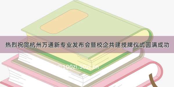 热烈祝贺杭州万通新专业发布会暨校企共建授牌仪式圆满成功