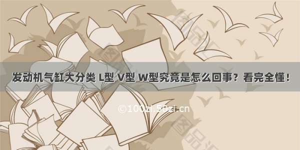 发动机气缸大分类 L型 V型 W型究竟是怎么回事？看完全懂！