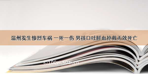 温州发生惨烈车祸 一死一伤 男孩口吐鲜血抢救无效死亡