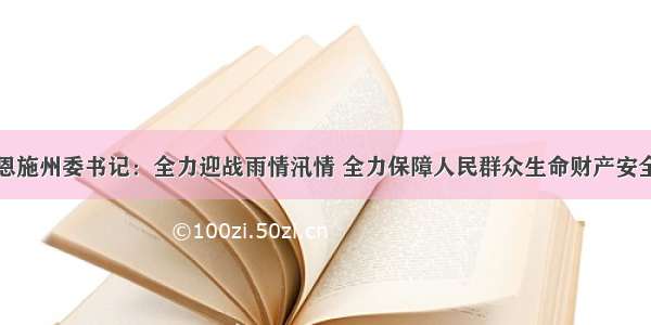 恩施州委书记：全力迎战雨情汛情 全力保障人民群众生命财产安全