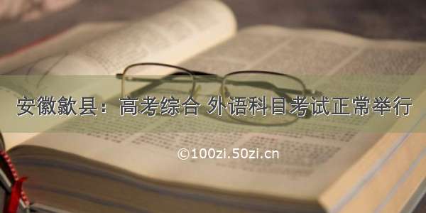 安徽歙县：高考综合 外语科目考试正常举行