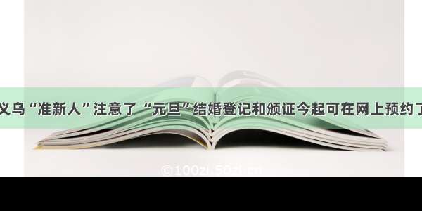 义乌“准新人”注意了 “元旦”结婚登记和颁证今起可在网上预约了