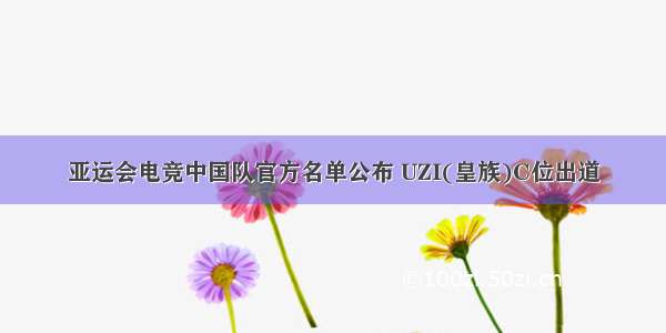 亚运会电竞中国队官方名单公布 UZI(皇族)C位出道