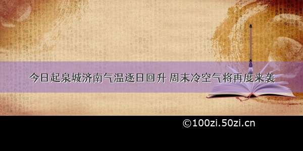 今日起泉城济南气温逐日回升 周末冷空气将再度来袭