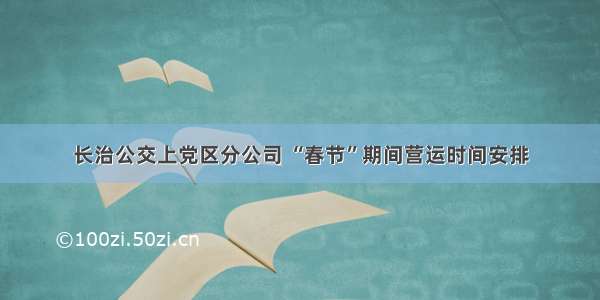 长治公交上党区分公司 “春节”期间营运时间安排