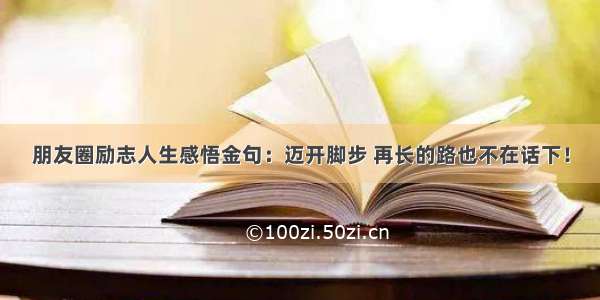 朋友圈励志人生感悟金句：迈开脚步 再长的路也不在话下！