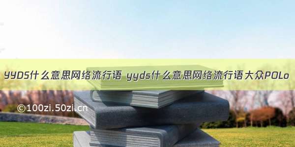 YYDS什么意思网络流行语 yyds什么意思网络流行语大众POLo