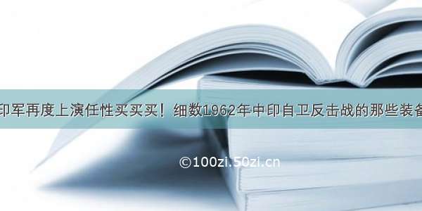 印军再度上演任性买买买！细数1962年中印自卫反击战的那些装备