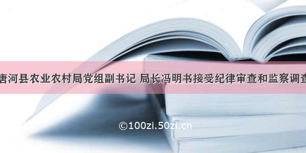 唐河县农业农村局党组副书记 局长冯明书接受纪律审查和监察调查