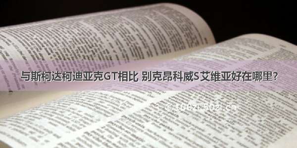 与斯柯达柯迪亚克GT相比 别克昂科威S艾维亚好在哪里？