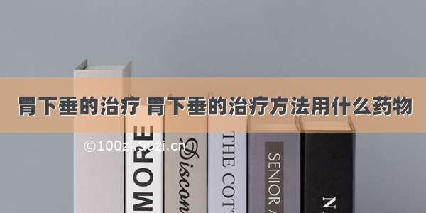 胃下垂的治疗 胃下垂的治疗方法用什么药物