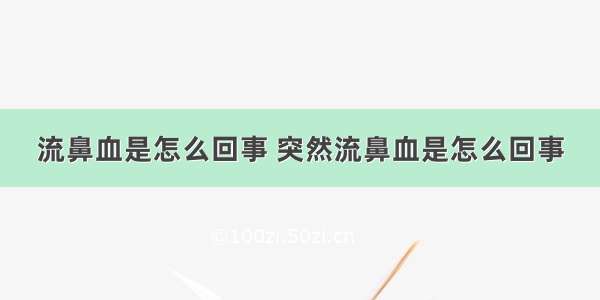 流鼻血是怎么回事 突然流鼻血是怎么回事