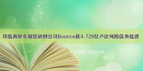 印度两轮车租赁初创公司Bounce获4.729亿卢比风险债务投资