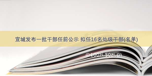 宣城发布一批干部任前公示 拟任16名处级干部(名单)