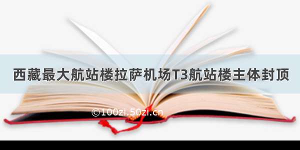 西藏最大航站楼拉萨机场T3航站楼主体封顶