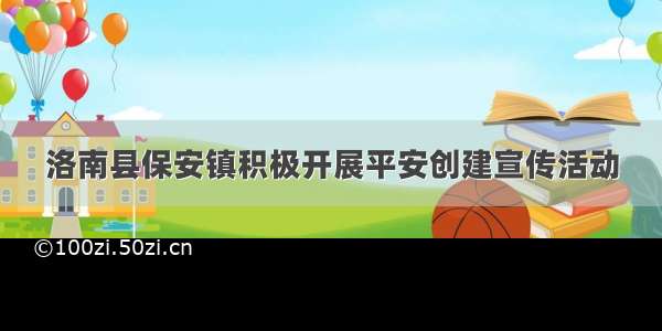 洛南县保安镇积极开展平安创建宣传活动