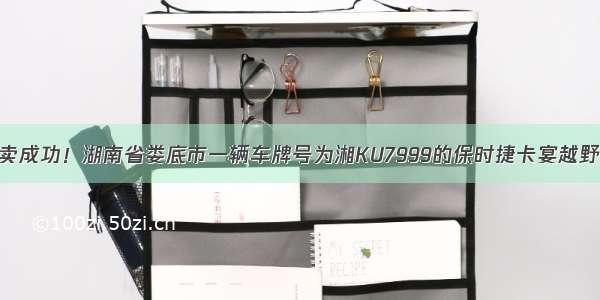 拍卖成功！湖南省娄底市一辆车牌号为湘KU7999的保时捷卡宴越野车