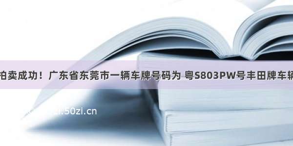 拍卖成功！广东省东莞市一辆车牌号码为 粤S803PW号丰田牌车辆