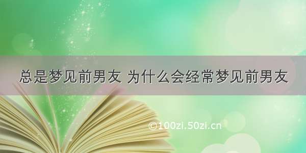 总是梦见前男友 为什么会经常梦见前男友