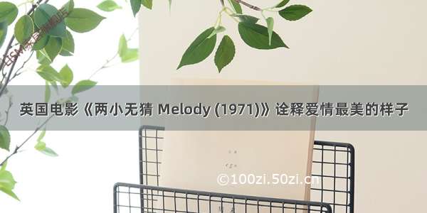 英国电影《两小无猜 Melody (1971)》诠释爱情最美的样子