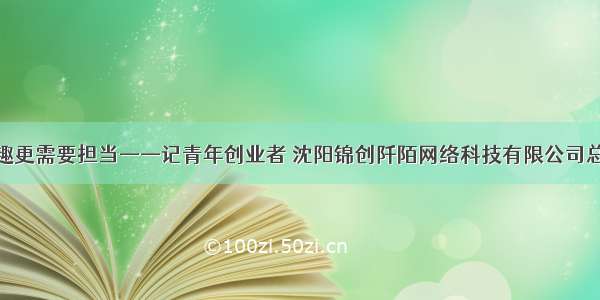 创业需要兴趣更需要担当——记青年创业者 沈阳锦创阡陌网络科技有限公司总经理祝贺迪