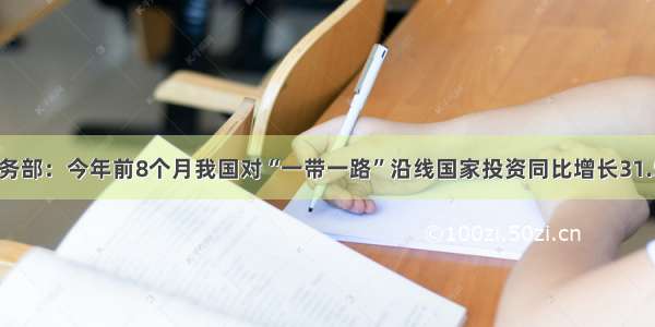 商务部：今年前8个月我国对“一带一路”沿线国家投资同比增长31.5%