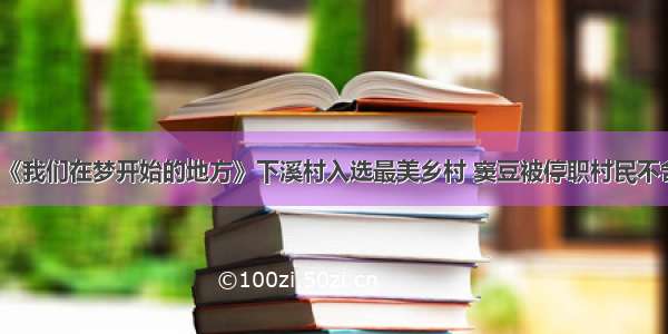 《我们在梦开始的地方》下溪村入选最美乡村 窦豆被停职村民不舍