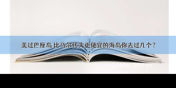 美过巴厘岛 比马尔代夫更便宜的海岛你去过几个？