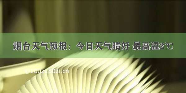 烟台天气预报：今日天气晴好 最高温2℃