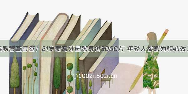 热刺官宣首签！21岁葡萄牙国脚身价5000万 年轻人都想为穆帅效力