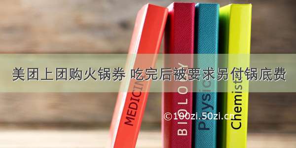 美团上团购火锅券 吃完后被要求另付锅底费