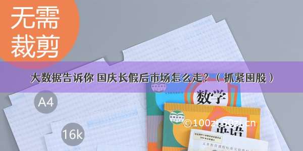 大数据告诉你 国庆长假后市场怎么走？（抓紧囤股）