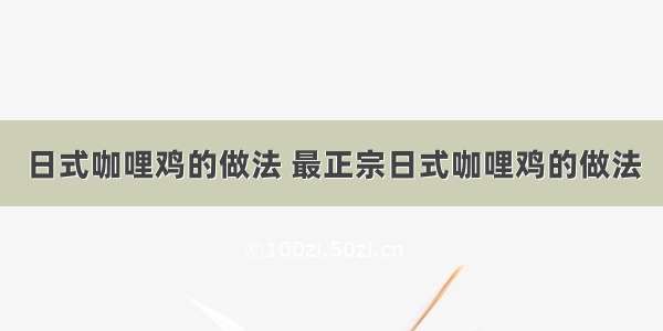 日式咖哩鸡的做法 最正宗日式咖哩鸡的做法